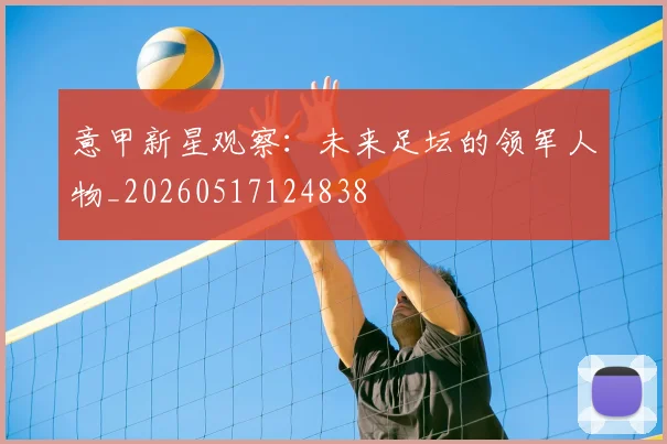 意甲新星观察：未来足坛的领军人物_20260517124838