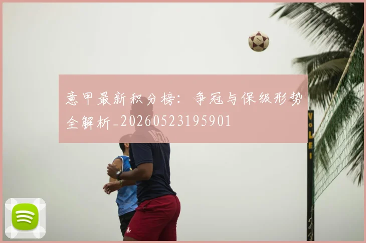 意甲最新积分榜：争冠与保级形势全解析_20260523195901