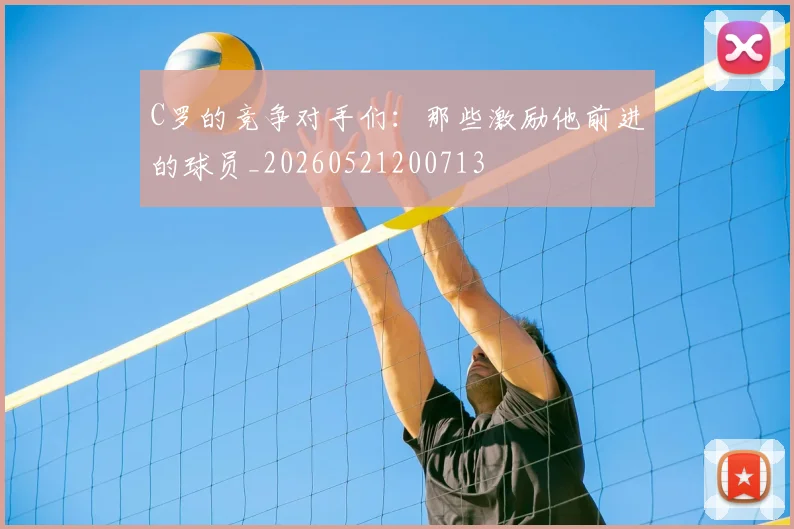 C罗的竞争对手们：那些激励他前进的球员_20260521200713