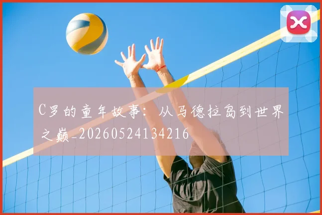 C罗的童年故事：从马德拉岛到世界之巅_20260524134216