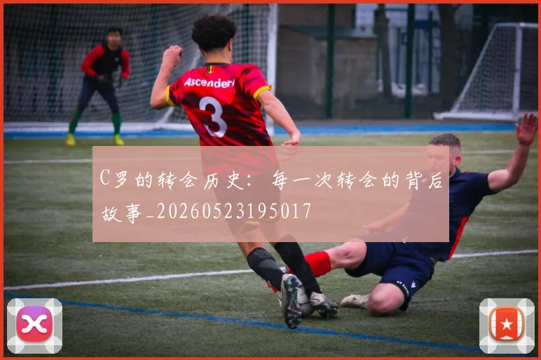 C罗的转会历史:每一次转会的背后故事_20260523195017