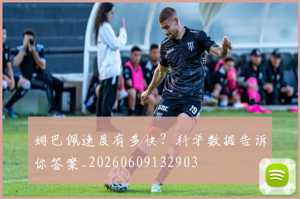 姆巴佩速度有多快?科学数据告诉你答案_20260609132903