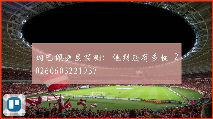 姆巴佩速度实测:他到底有多快_20260603221937