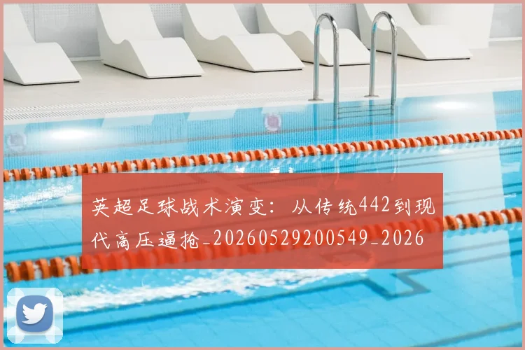 英超足球战术演变:从传统442到现代高压逼抢_20260529200549_20260610170105