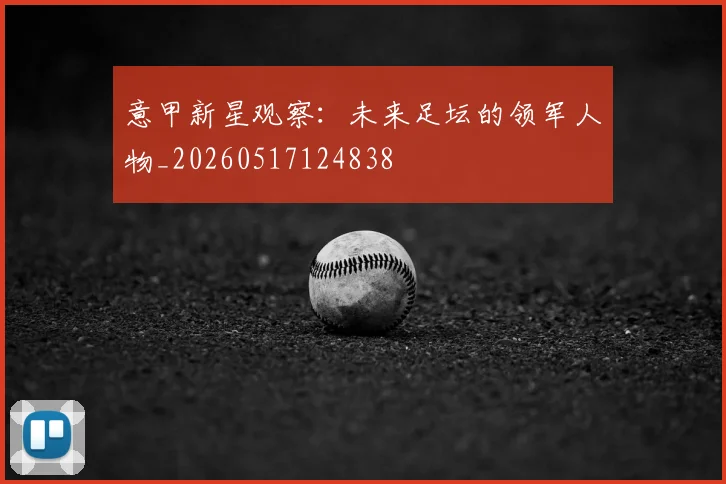 意甲新星观察：未来足坛的领军人物_20260517124838