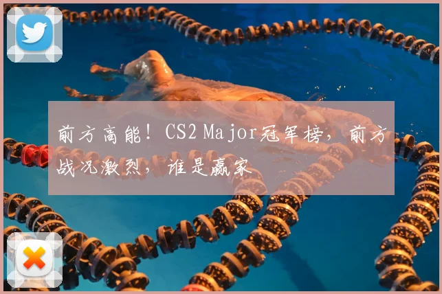 前方高能！CS2 Major冠军榜，前方战况激烈，谁是赢家