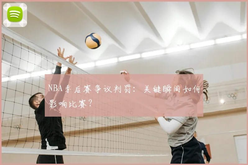 NBA季后赛争议判罚：关键瞬间如何影响比赛？