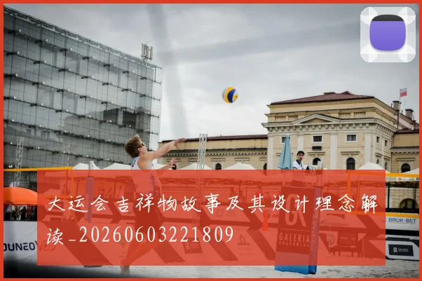 大运会吉祥物故事及其设计理念解读_20260603221809