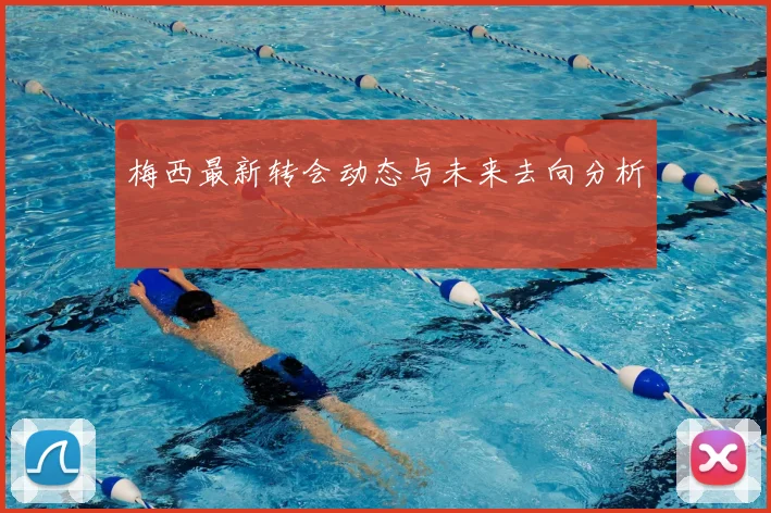 梅西最新转会动态与未来去向分析
