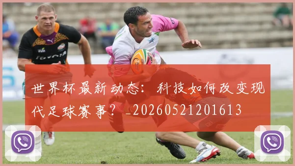 世界杯最新动态：科技如何改变现代足球赛事？_20260521201613