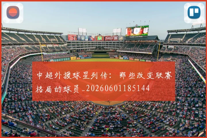 中超外援球星列传：那些改变联赛格局的球员_20260601185144