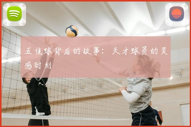 五佳球背后的故事:天才球员的灵感时刻