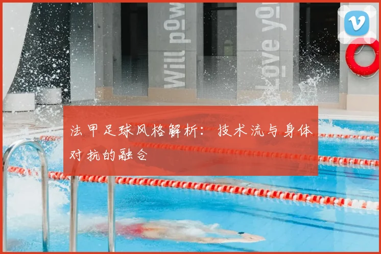 法甲足球风格解析：技术流与身体对抗的融合