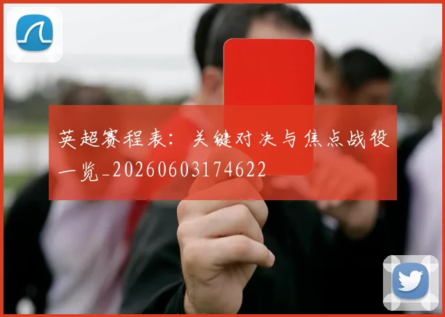 英超赛程表:关键对决与焦点战役一览_20260603174622