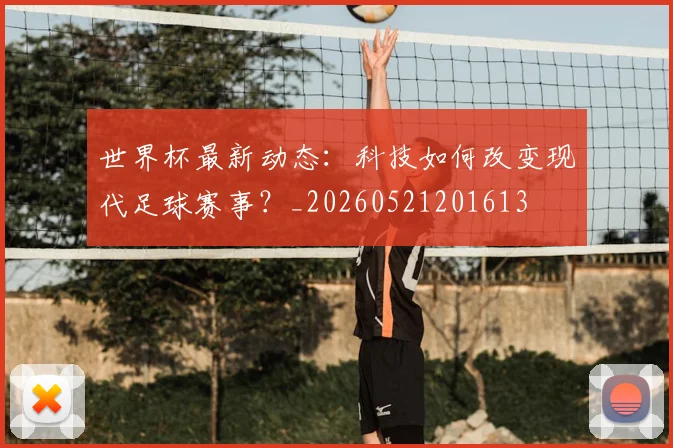 世界杯最新动态：科技如何改变现代足球赛事？_20260521201613