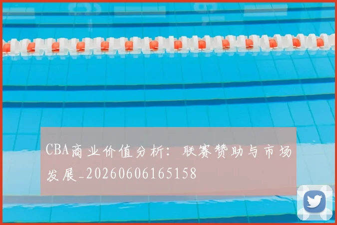 CBA商业价值分析：联赛赞助与市场发展_20260606165158