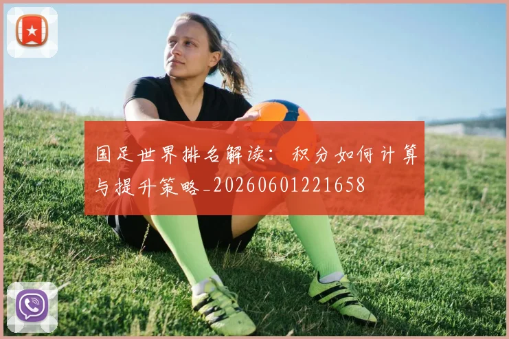 国足世界排名解读:积分如何计算与提升策略_20260601221658