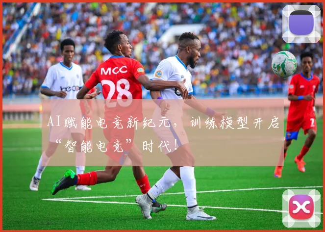 AI赋能电竞新纪元,训练模型开启“智能电竞”时代!