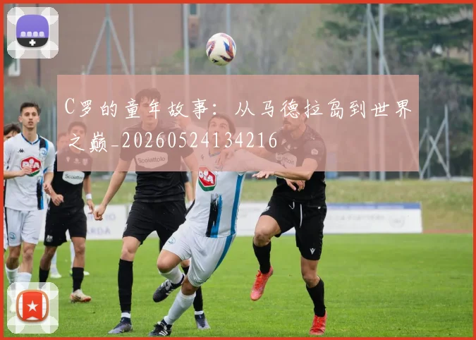 C罗的童年故事：从马德拉岛到世界之巅_20260524134216