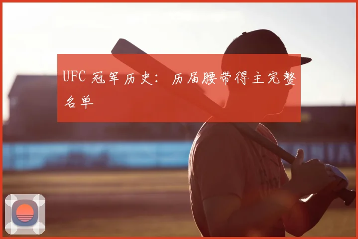 UFC 冠军历史:历届腰带得主完整名单